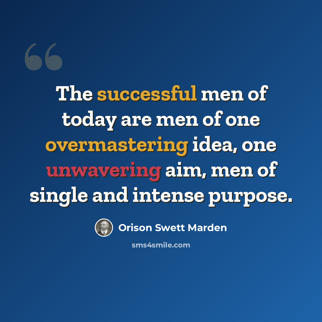 “The successful men of today are men of one overmastering idea, one unwavering aim, men of single and intense purpose.” quote by Orison Swett Marden