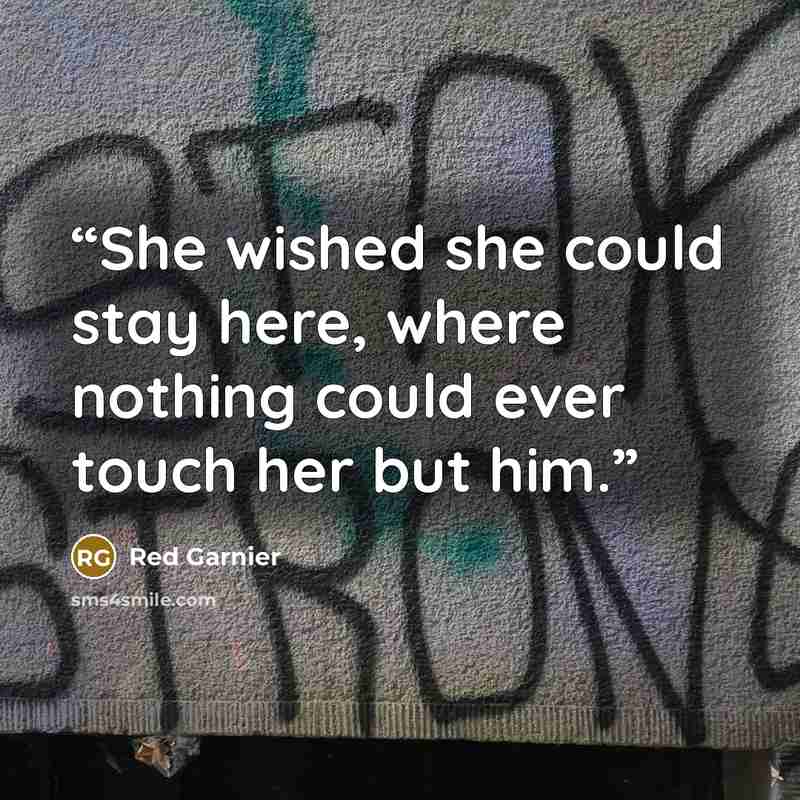 “She wished she could stay here, where nothing could ever touch her but him.” quote by Red Garnier
