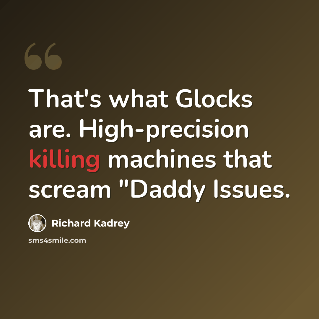 “That's what Glocks are. High-precision killing machines that scream "Daddy Issues.” quote by Richard Kadrey