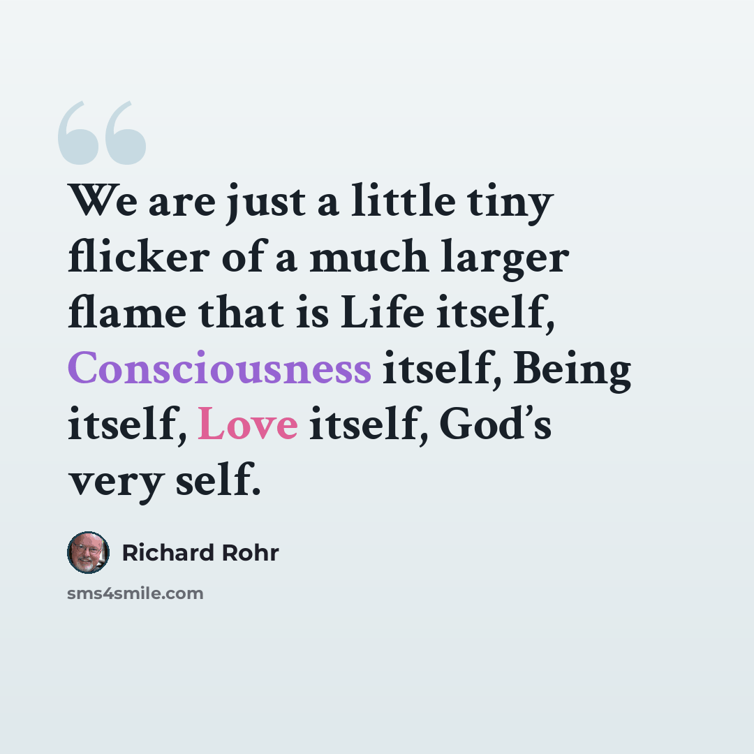 “We are just a little tiny flicker of a much larger flame that is Life itself, Consciousness itself, Being itself, Love itself, God’s very self.” quote by Richard Rohr