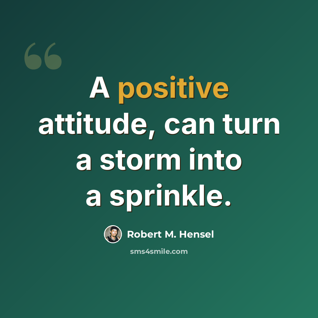 “A positive attitude, can turn a storm into a sprinkle.” quote by Robert M. Hensel