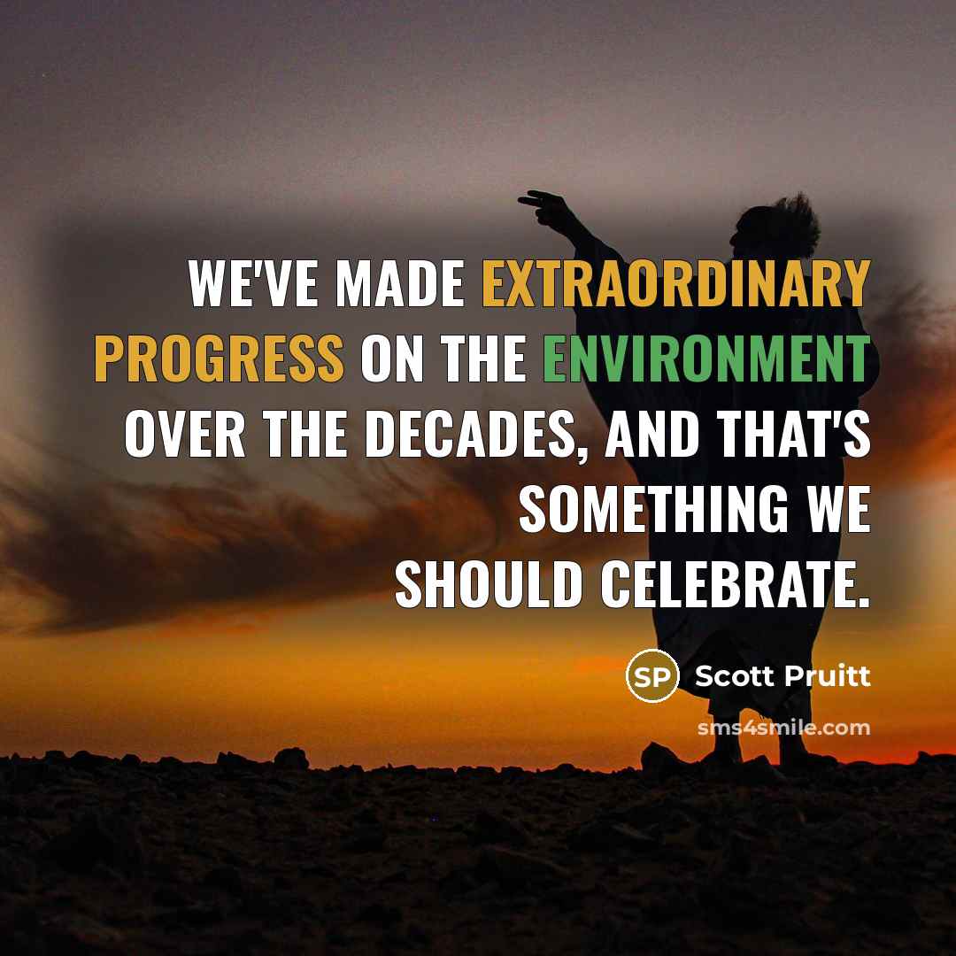 “We've made extraordinary progress on the environment over the decades, and that's something we should celebrate.” quote by Scott Pruitt