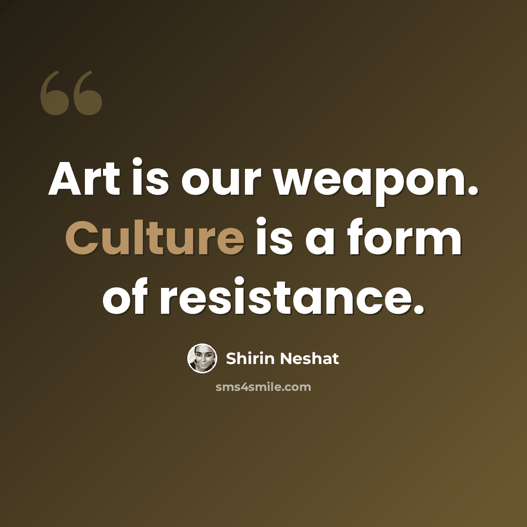 “Art is our weapon. Culture is a form of resistance.” quote by Shirin Neshat