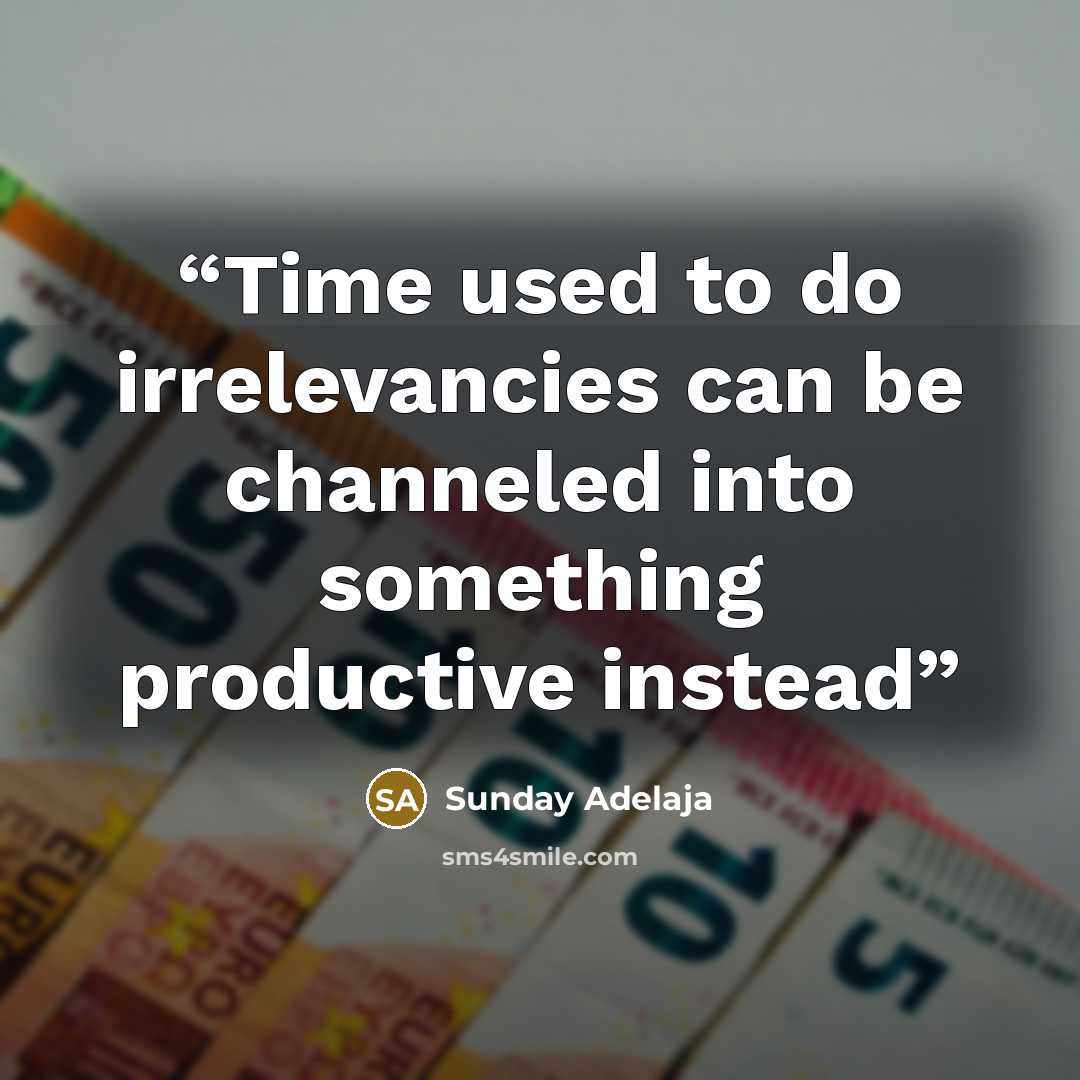 “Time used to do irrelevancies can be channeled into something productive instead” quote by Sunday Adelaja