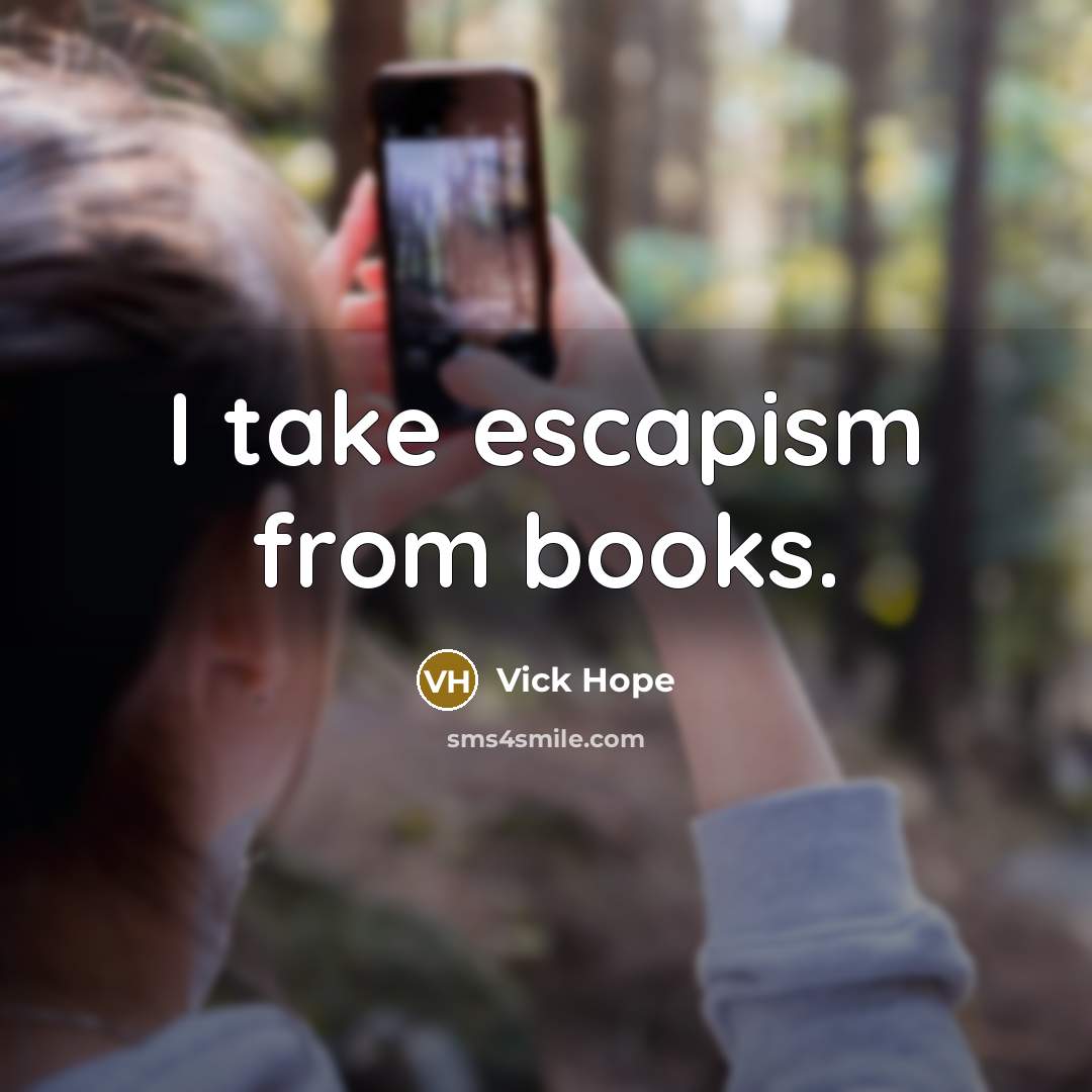 “I take escapism from books.” quote by Vick Hope
