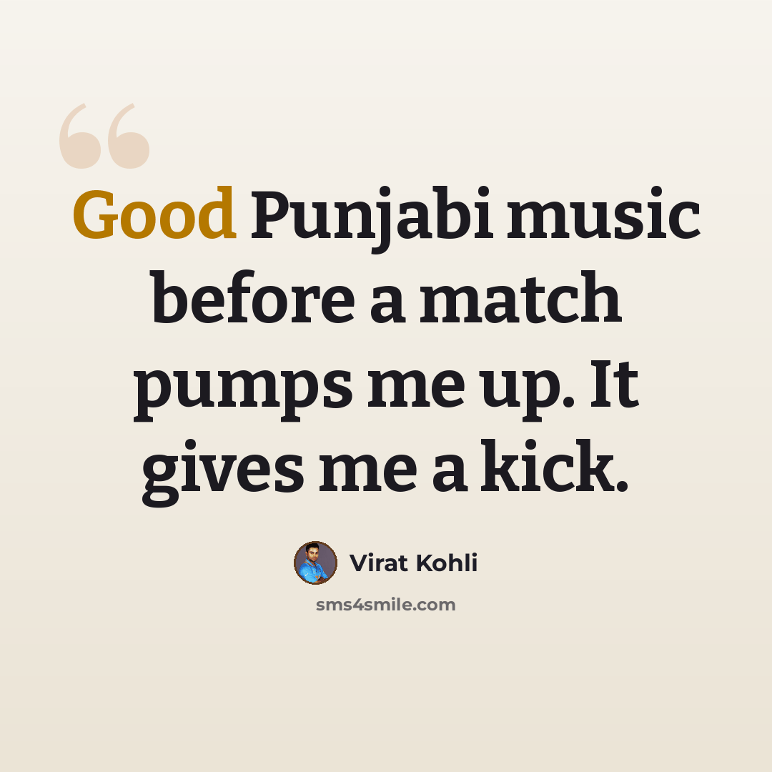 “Good Punjabi music before a match pumps me up. It gives me a kick.” quote by Virat Kohli