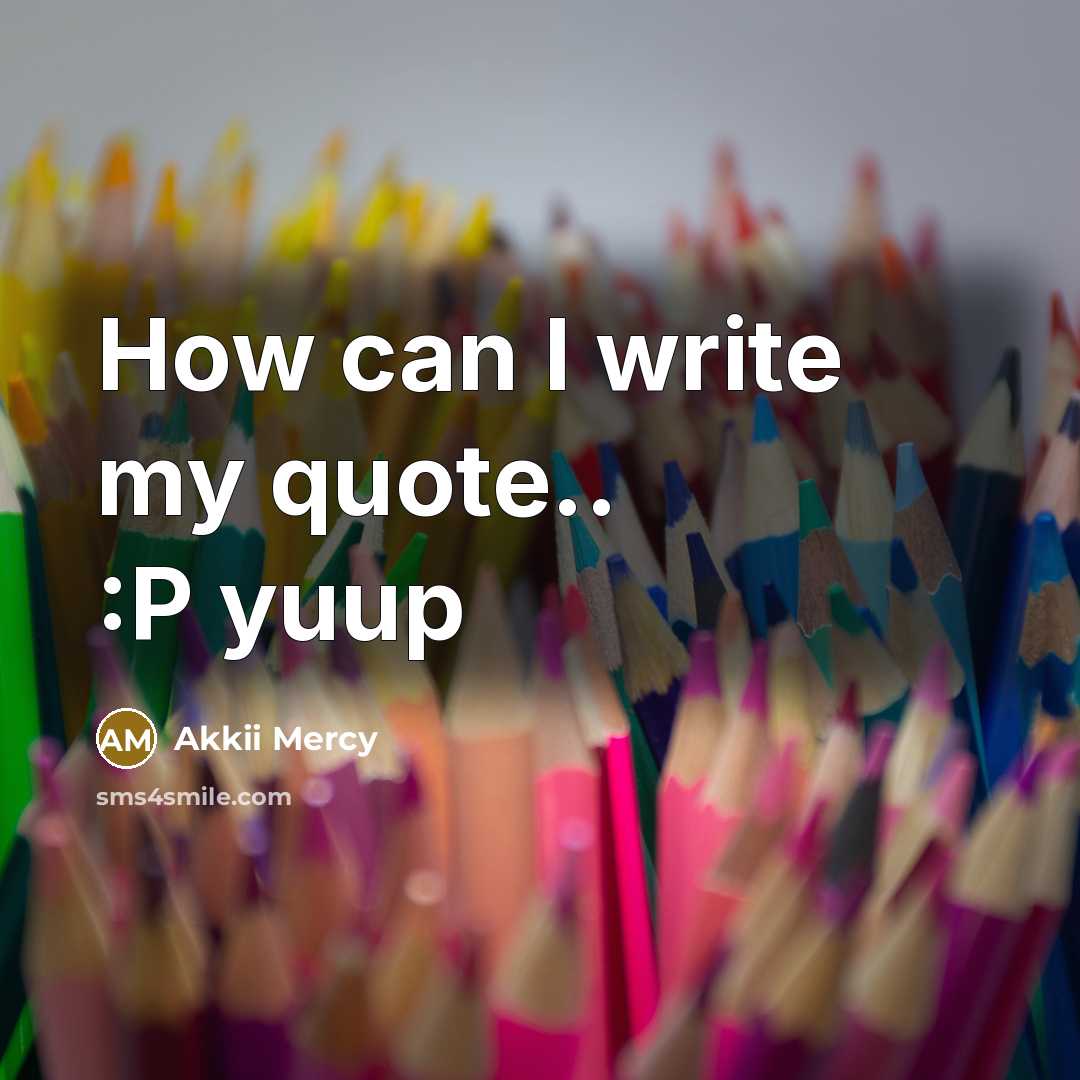 “How can I write my quote.. :P yuup” quote by Akkii Mercy