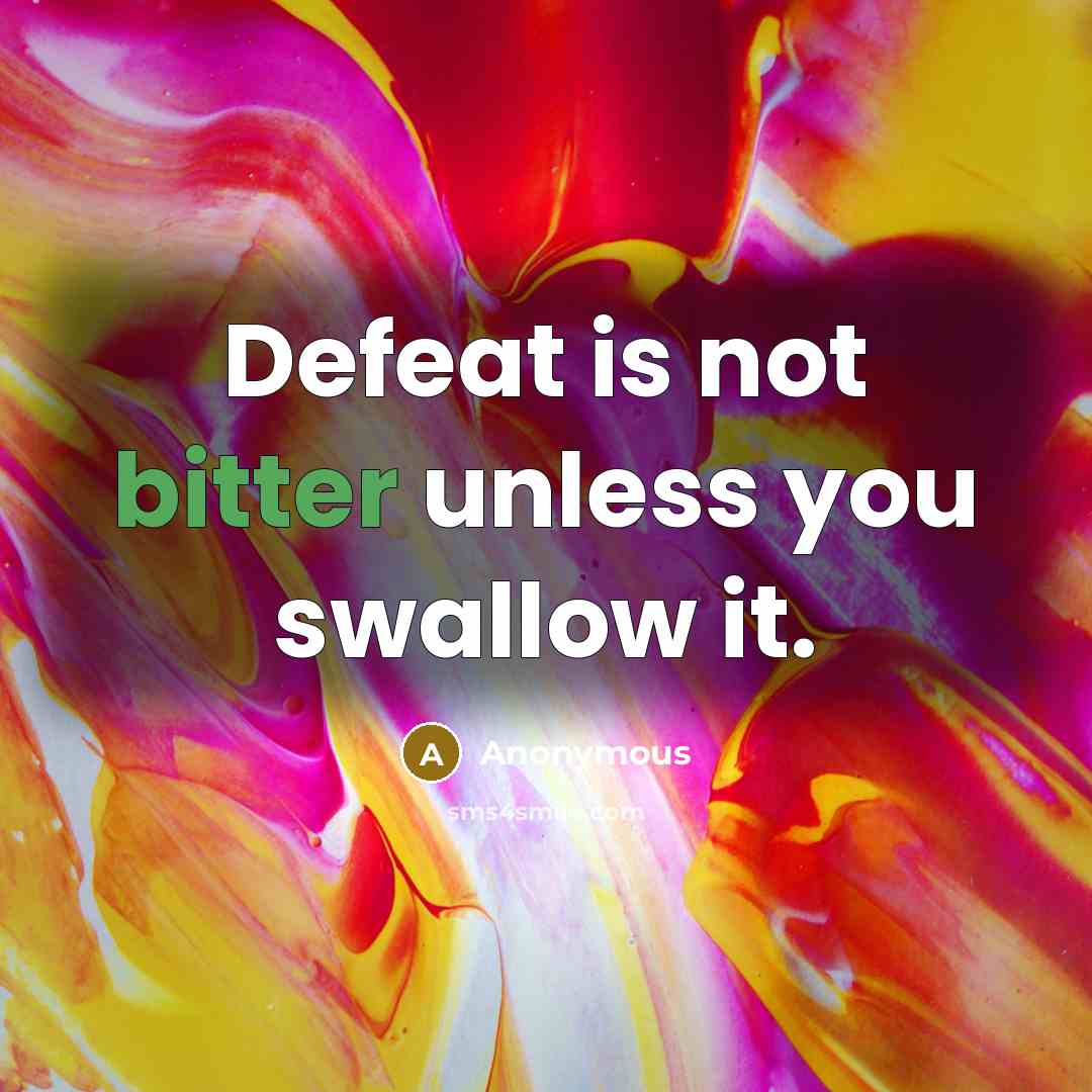 “Defeat is not bitter unless you swallow it.” quote by Anonymous