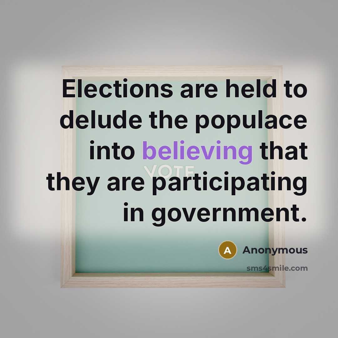 “Elections are held to delude the populace into believing that they are participating in government.” quote by Anonymous