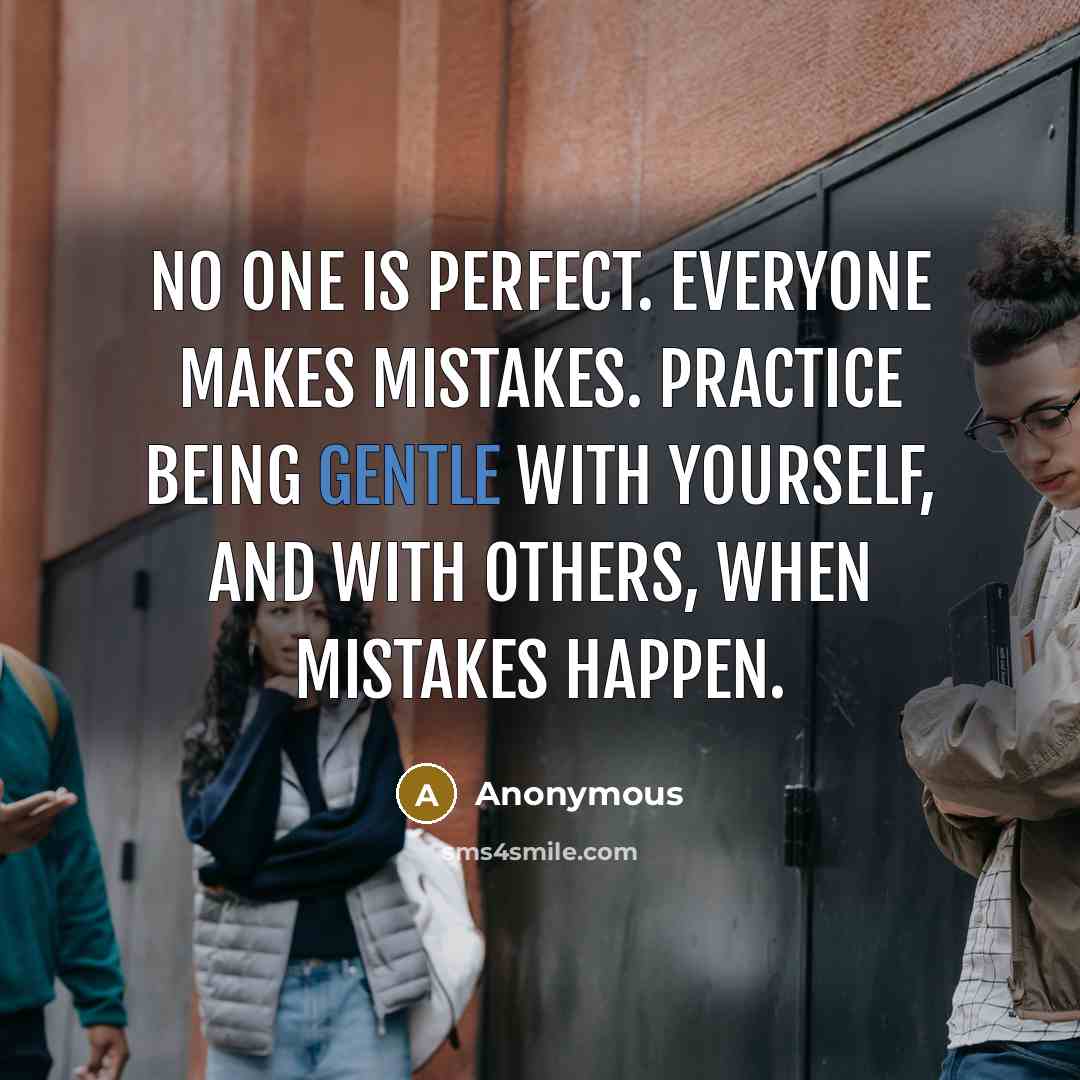 “No one is perfect. Everyone makes mistakes. Practice being gentle with yourself, and with others, when mistakes happen.” quote by Anonymous
