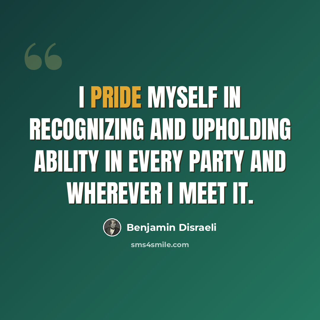 “I pride myself in recognizing and upholding ability in every party and wherever I meet it.” quote by Benjamin Disraeli