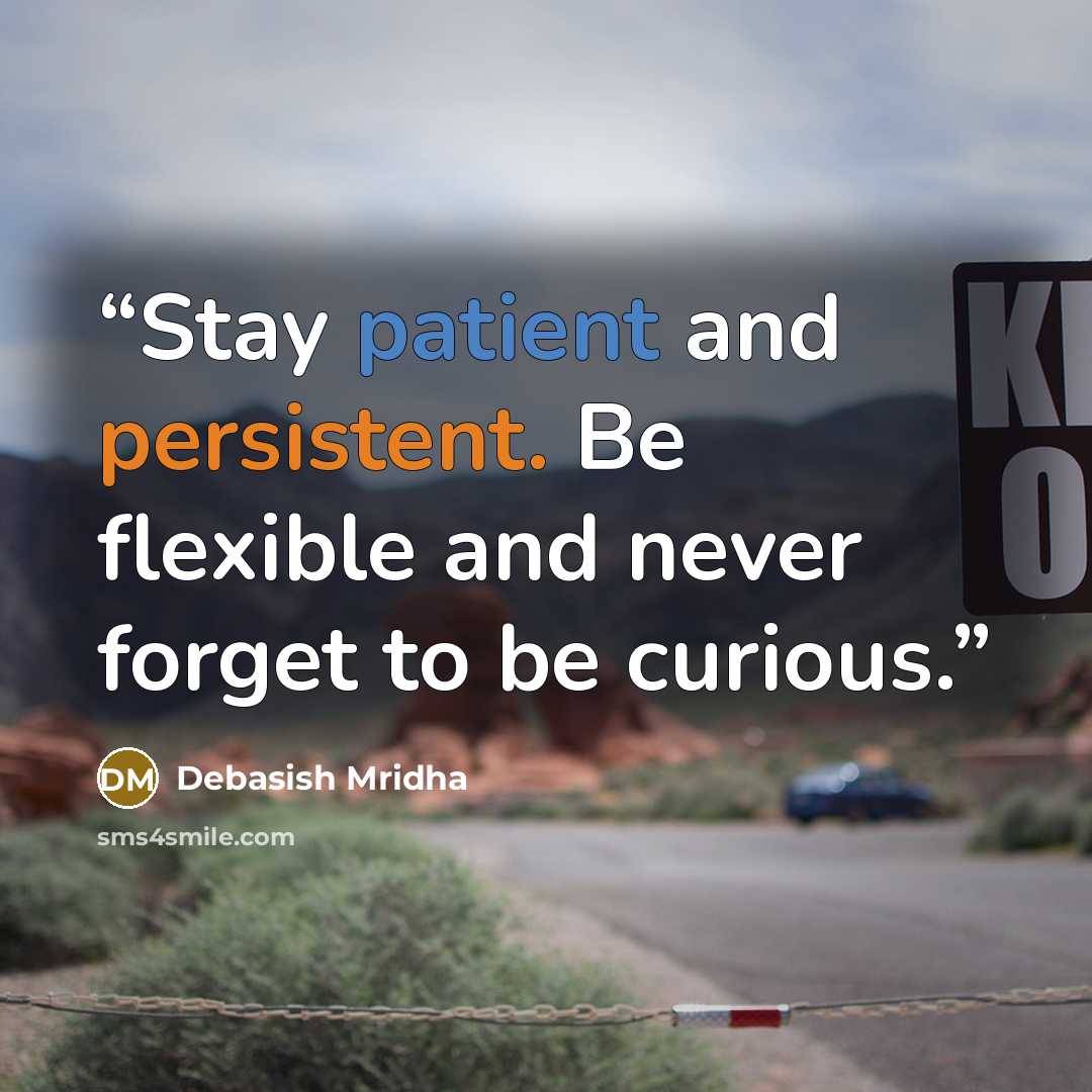“Stay patient and persistent. Be flexible and never forget to be curious.” quote by Debasish Mridha