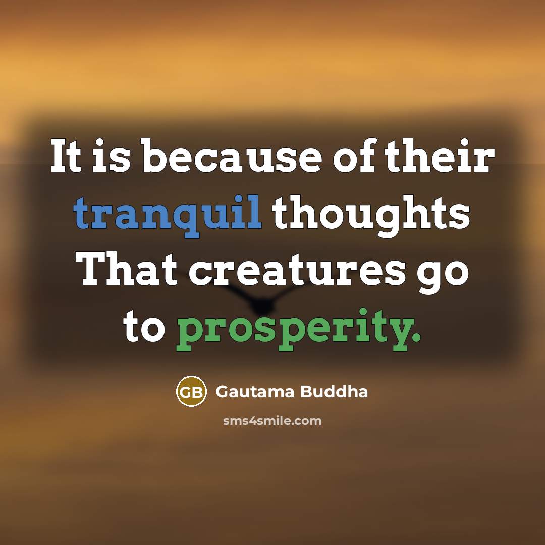 “It is because of their tranquil thoughts That creatures go to prosperity.” quote by Gautama Buddha