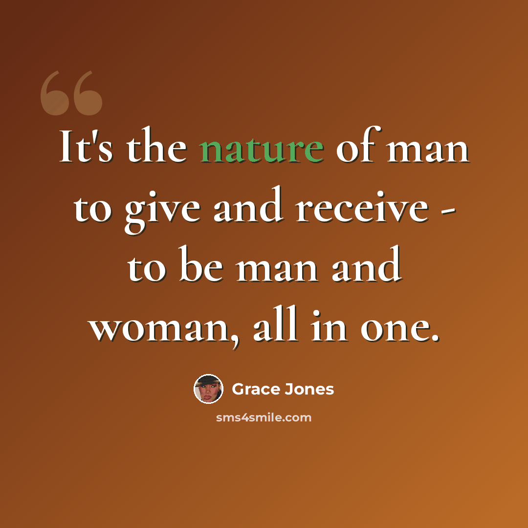 “It's the nature of man to give and receive - to be man and woman, all in one.” quote by Grace Jones