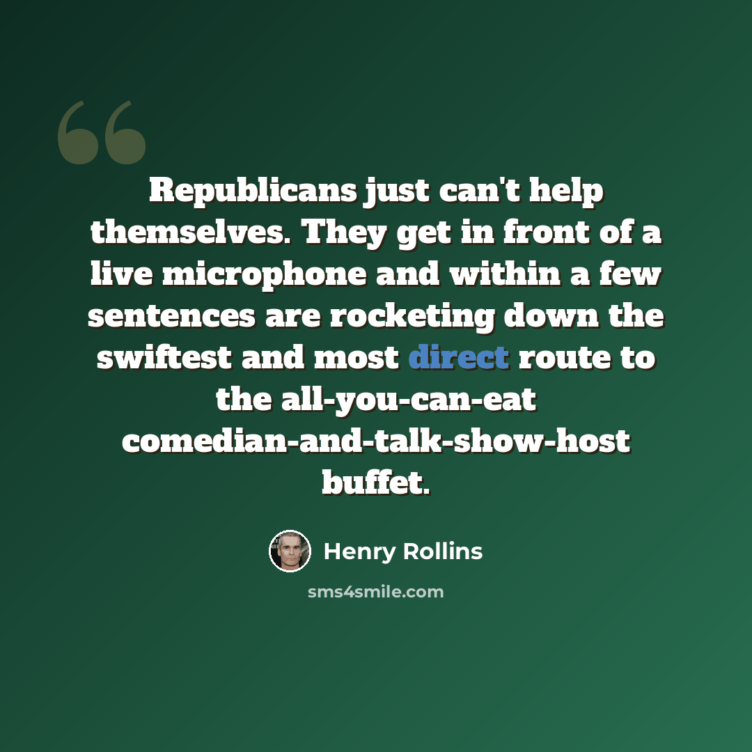 “Republicans just can't help themselves. They get in front of a live microphone and within a few sentences are rocketing down the swiftest and most direct route to the all-you-can-eat comedian-and-talk-show-host buffet.” quote by Henry Rollins