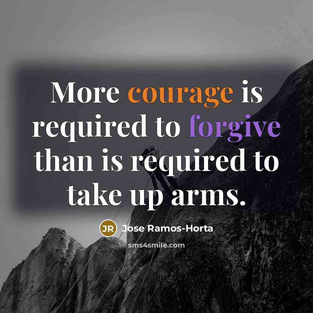 “More courage is required to forgive than is required to take up arms.” quote by Jose Ramos-Horta