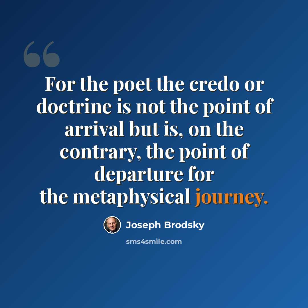 “For the poet the credo or doctrine is not the point of arrival but is, on the contrary, the point of departure for the metaphysical journey.” quote by Joseph Brodsky