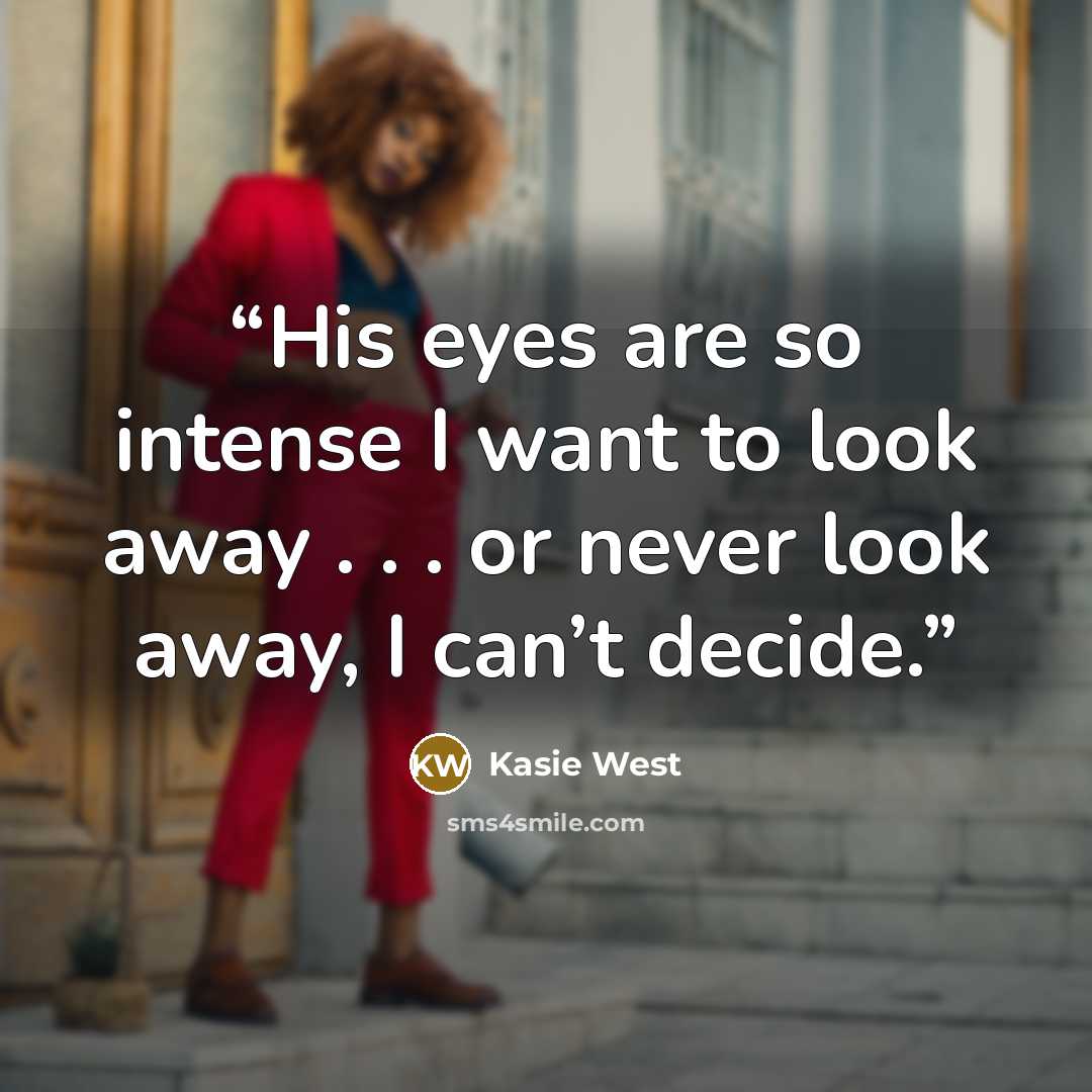 “His eyes are so intense I want to look away . . . or never look away, I can’t decide.” quote by Kasie West
