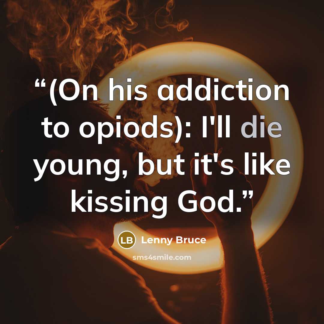 “(On his addiction to opiods): I'll die young, but it's like kissing God.” quote by Lenny Bruce
