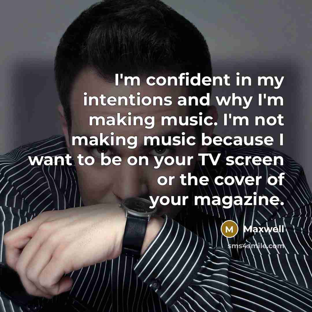 “I'm confident in my intentions and why I'm making music. I'm not making music because I want to be on your TV screen or the cover of your magazine.” quote by Maxwell