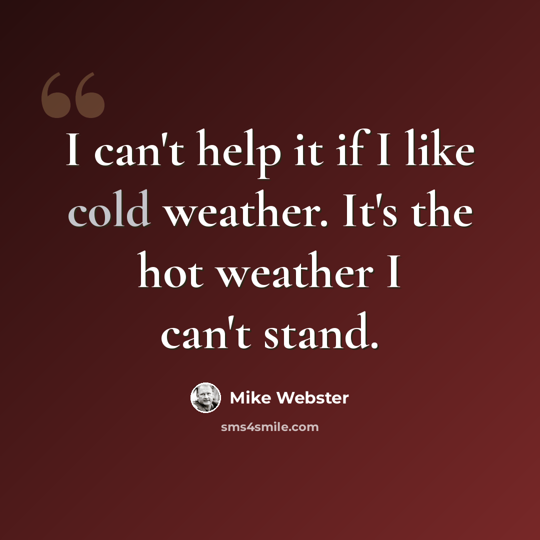“I can't help it if I like cold weather. It's the hot weather I can't stand.” quote by Mike Webster