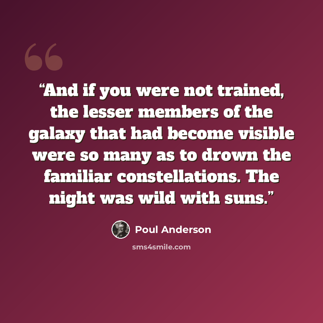 “And if you were not trained, the lesser members of the galaxy that had become visible were so many as to drown the familiar constellations. The night was wild with suns.” quote by Poul Anderson