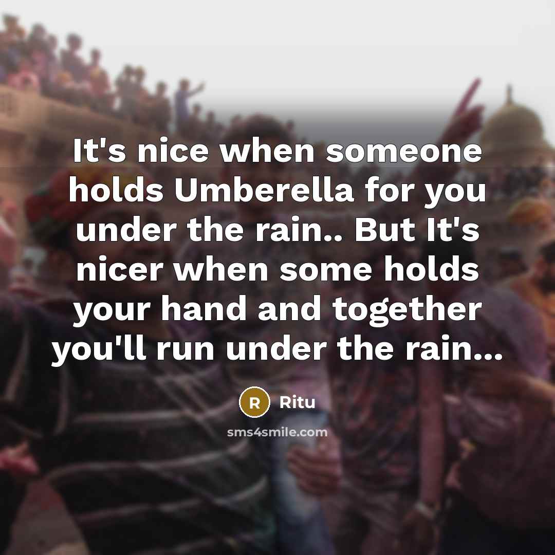 “It's nice when someone holds Umberella for you under the rain.. But It's nicer when some holds your hand and together you'll run under the rain...” quote by Ritu