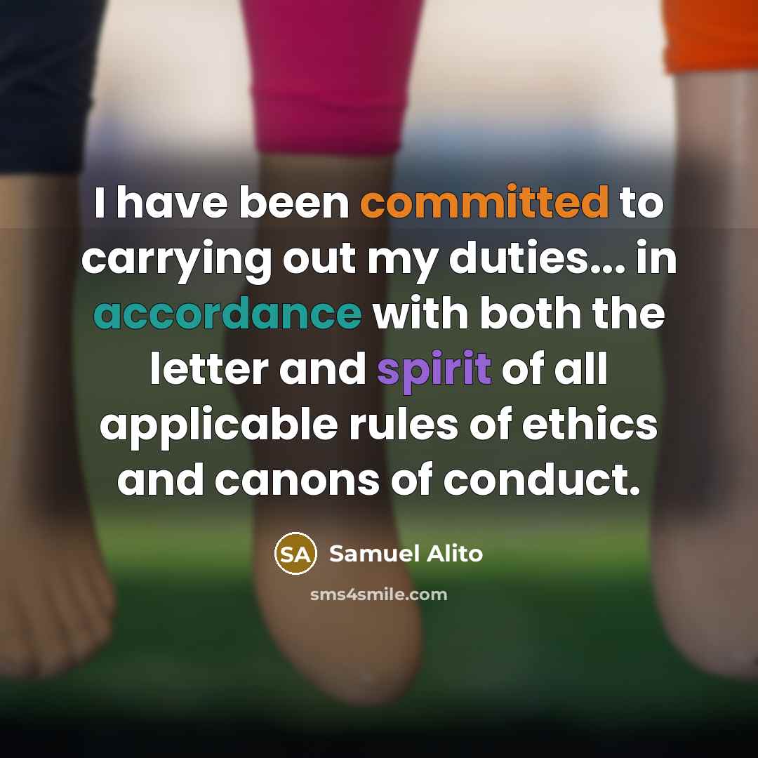 “I have been committed to carrying out my duties... in accordance with both the letter and spirit of all applicable rules of ethics and canons of conduct.” quote by Samuel Alito