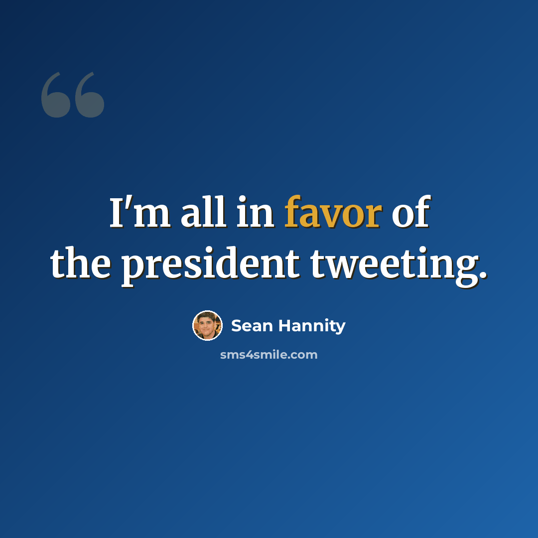 “I'm all in favor of the president tweeting.” quote by Sean Hannity