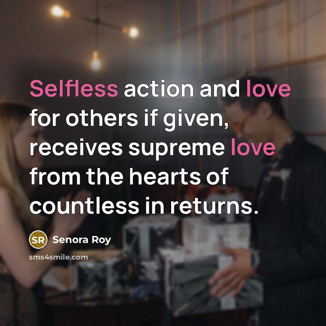“Selfless action and love for others if given, receives supreme love from the hearts of countless in returns.” quote by Senora Roy