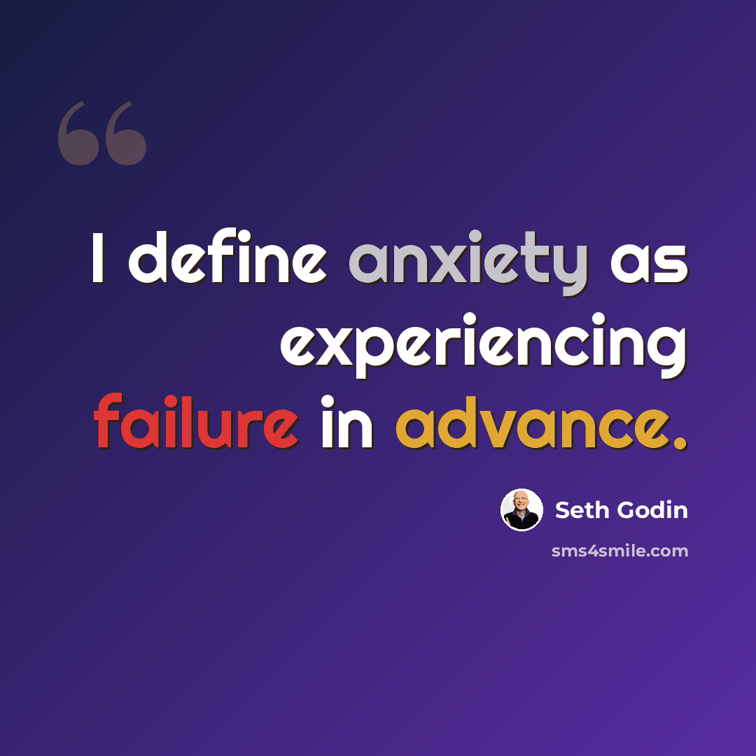 “I define anxiety as experiencing failure in advance.” quote by Seth Godin