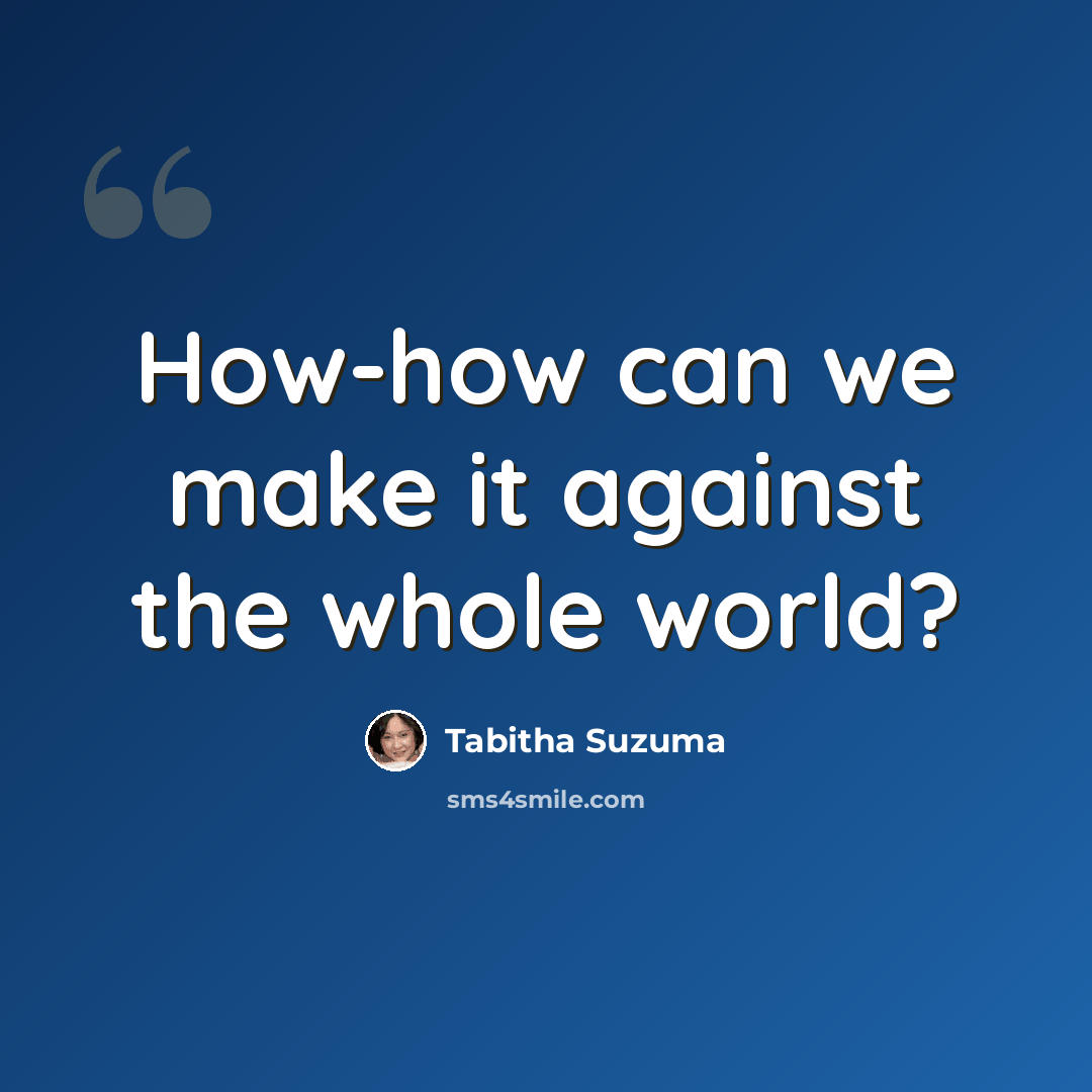 “How-how can we make it against the whole world?” quote by Tabitha Suzuma
