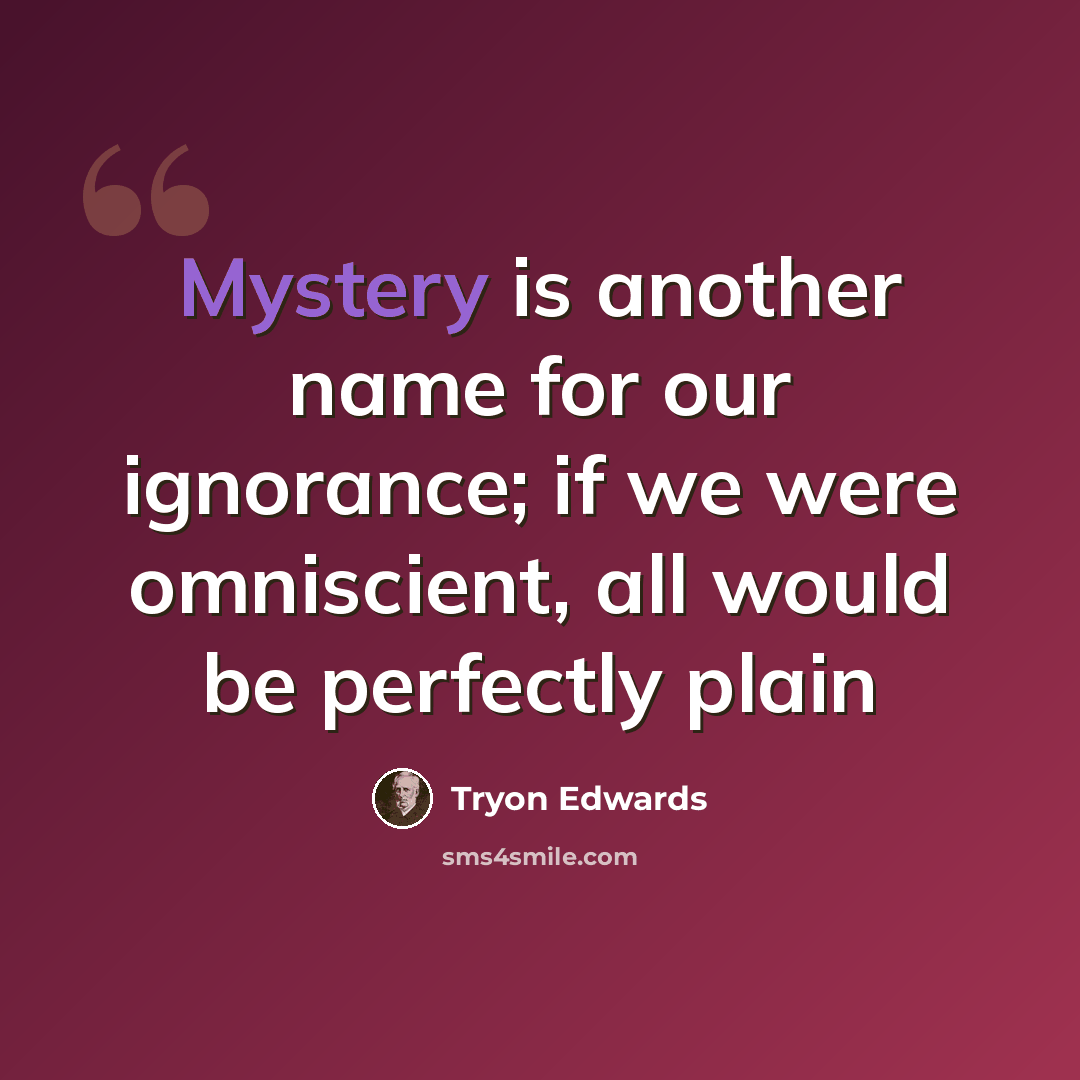 “Mystery is another name for our ignorance; if we were omniscient, all would be perfectly plain” quote by Tryon Edwards