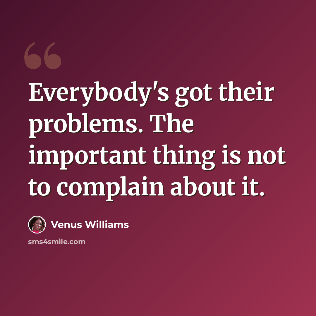“Everybody's got their problems. The important thing is not to complain about it.” quote by Venus Williams