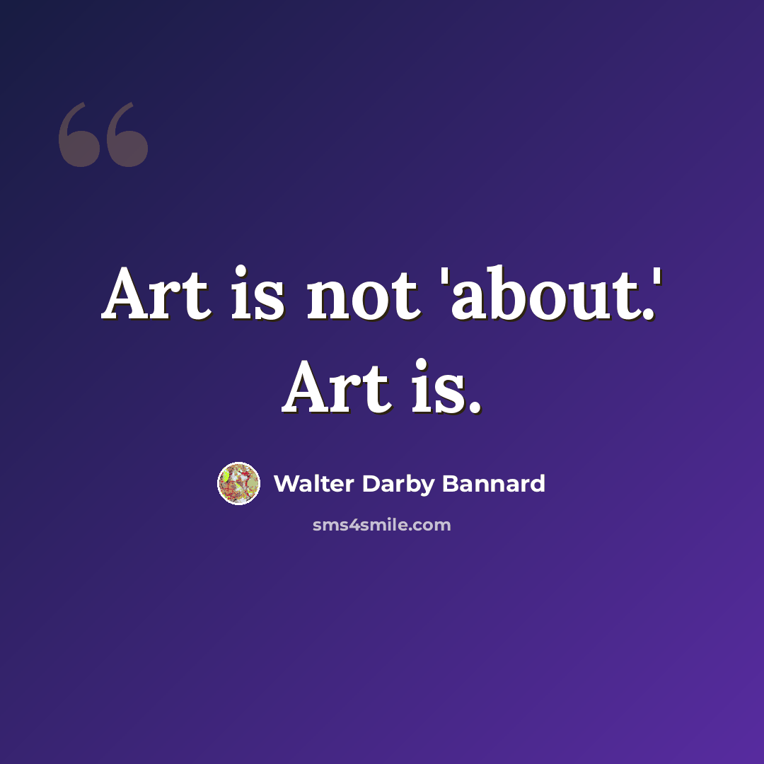“Art is not 'about.' Art is.” quote by Walter Darby Bannard