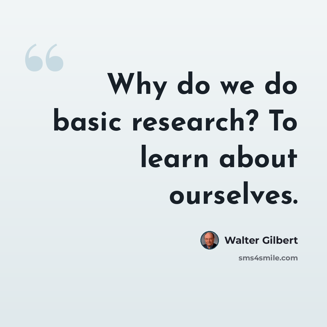 “Why do we do basic research? To learn about ourselves.” quote by Walter Gilbert
