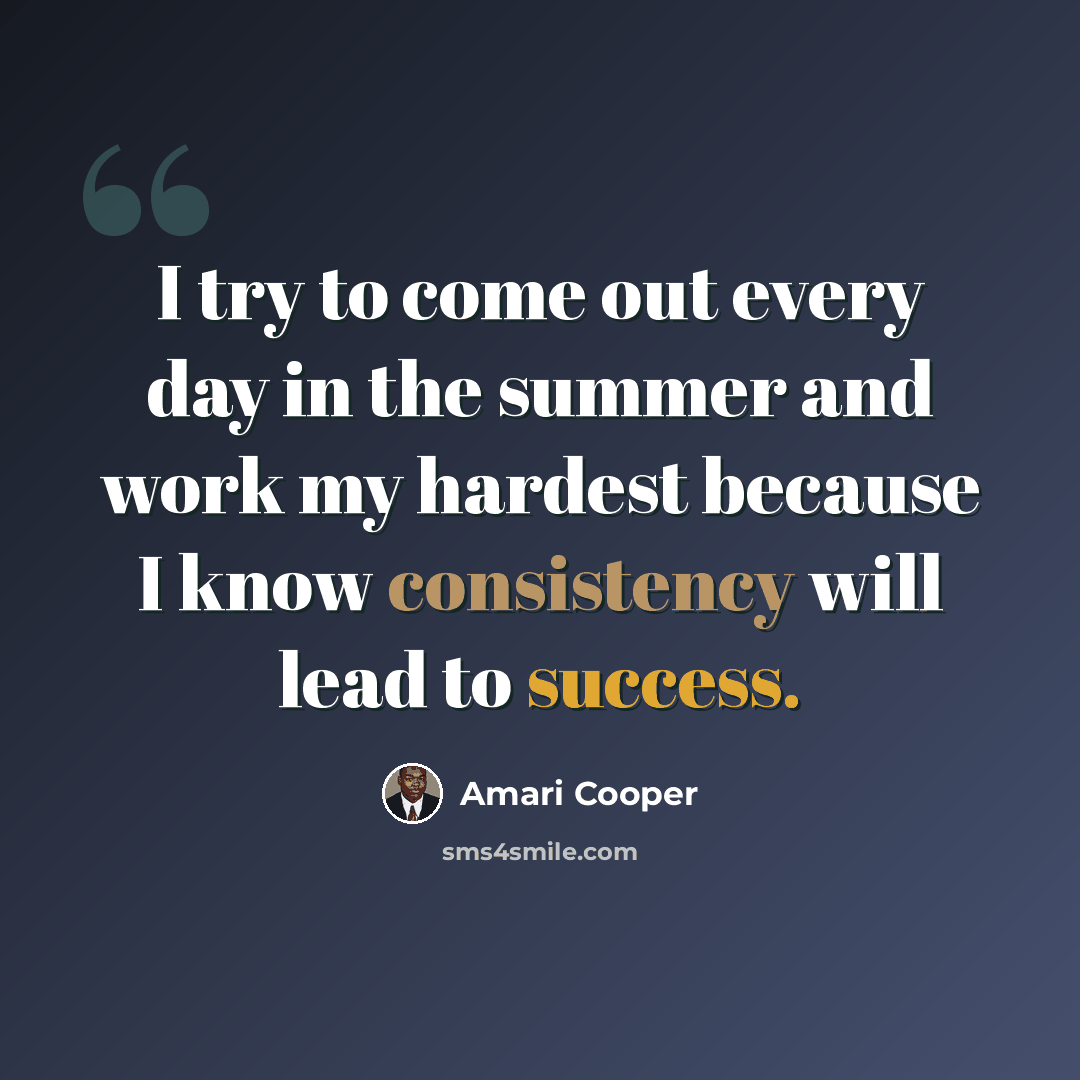 “I try to come out every day in the summer and work my hardest because I know consistency will lead to success.” quote by Amari Cooper