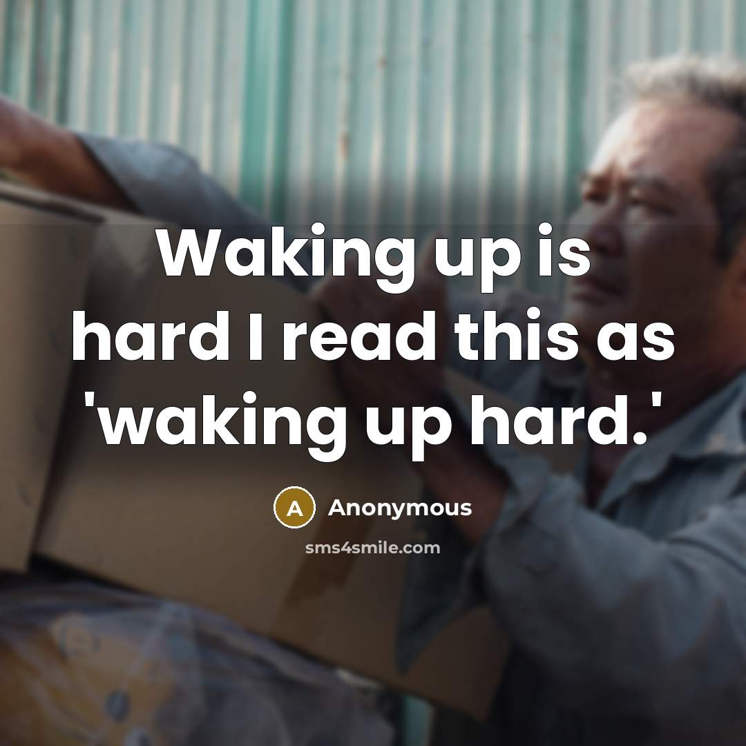 “Waking up is hard I read this as 'waking up hard.'” quote by Anonymous