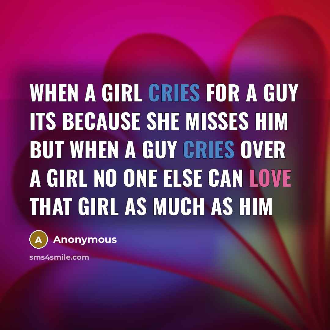 “When a girl cries for a guy its because she misses him but when a guy cries over a girl no one else can love that girl as much as him” quote by Anonymous