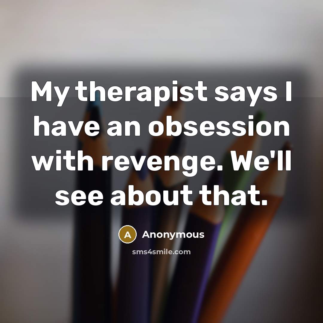 “My therapist says I have an obsession with revenge. We'll see about that.” quote by Anonymous