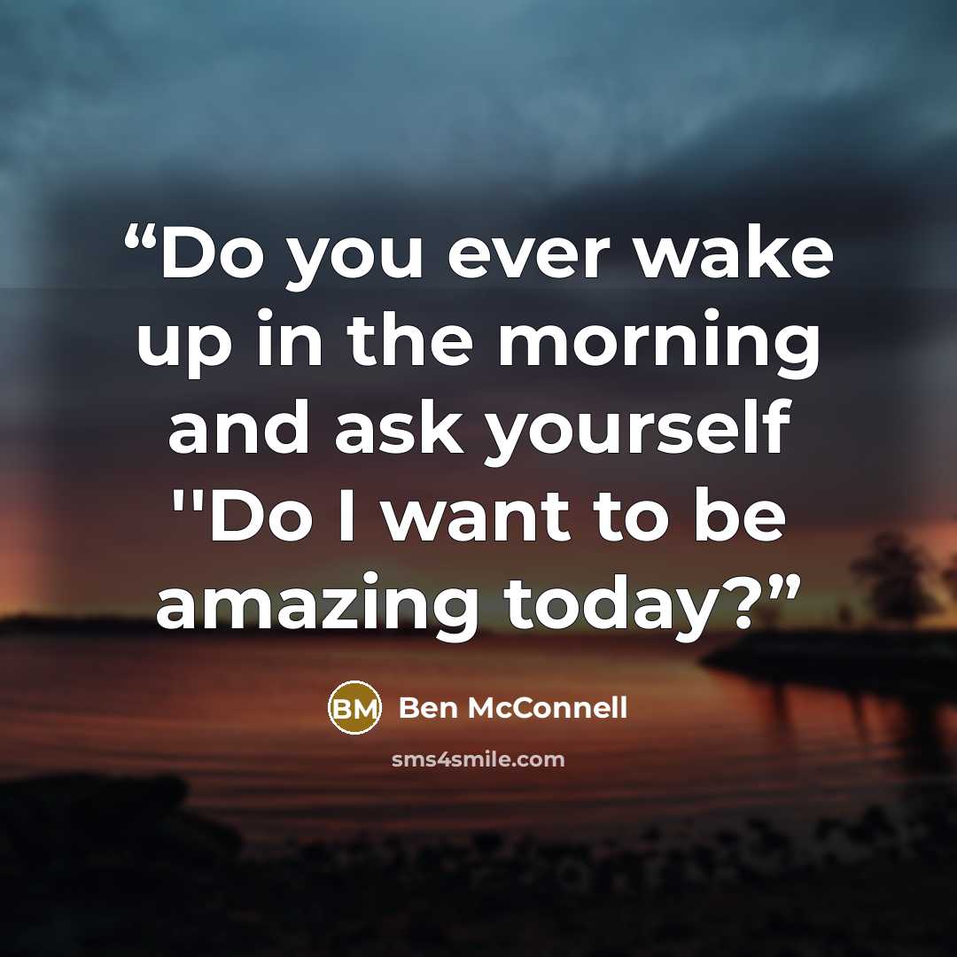 “Do you ever wake up in the morning and ask yourself ''Do I want to be amazing today?” quote by Ben McConnell