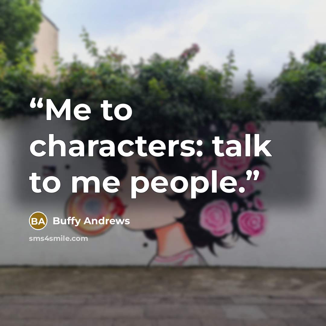 “Me to characters: talk to me people.” quote by Buffy Andrews