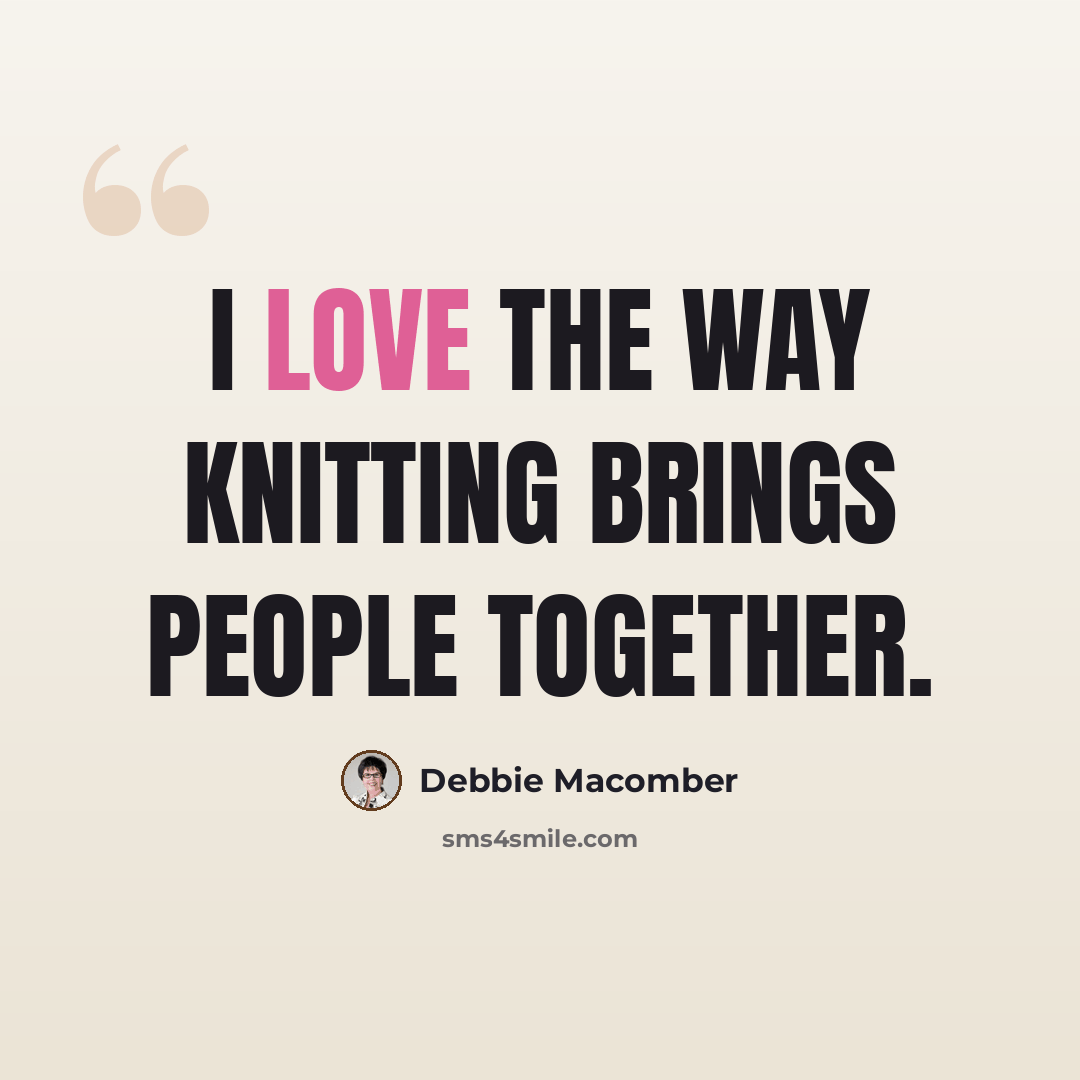 “I love the way knitting brings people together.” quote by Debbie Macomber