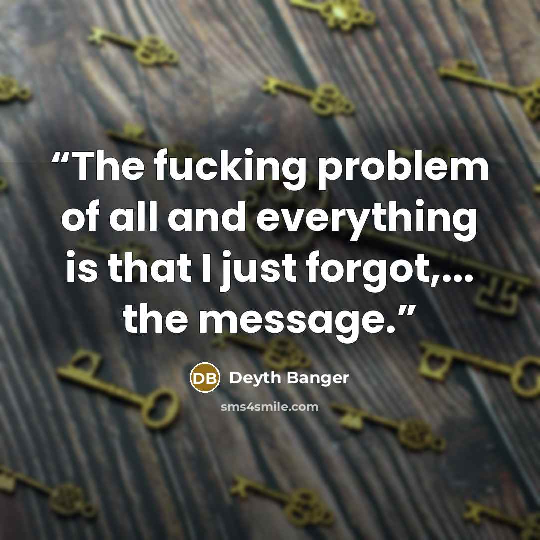 “The fucking problem of all and everything is that I just forgot,... the message.” quote by Deyth Banger