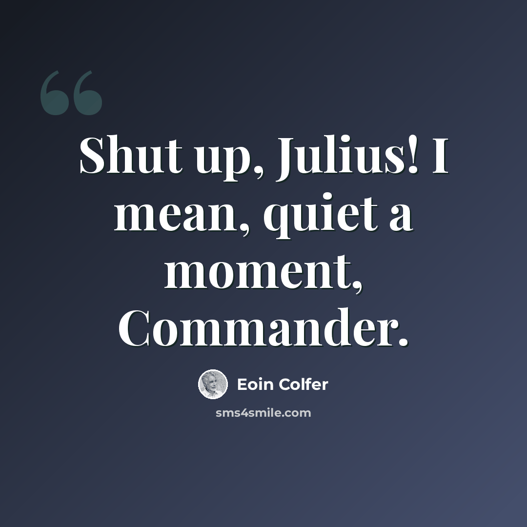 “Shut up, Julius! I mean, quiet a moment, Commander.” quote by Eoin Colfer