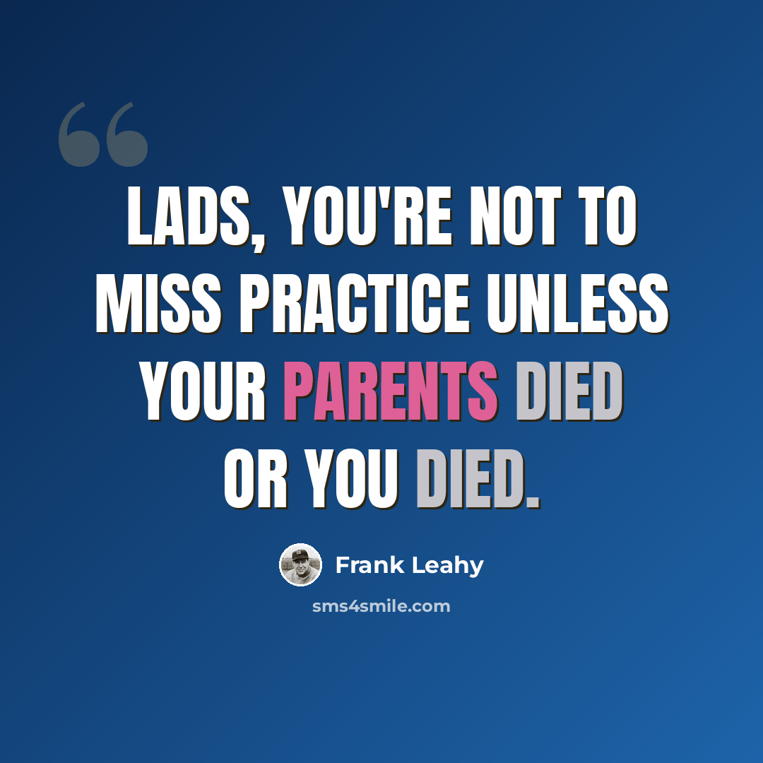 “Lads, you're not to miss practice unless your parents died or you died.” quote by Frank Leahy