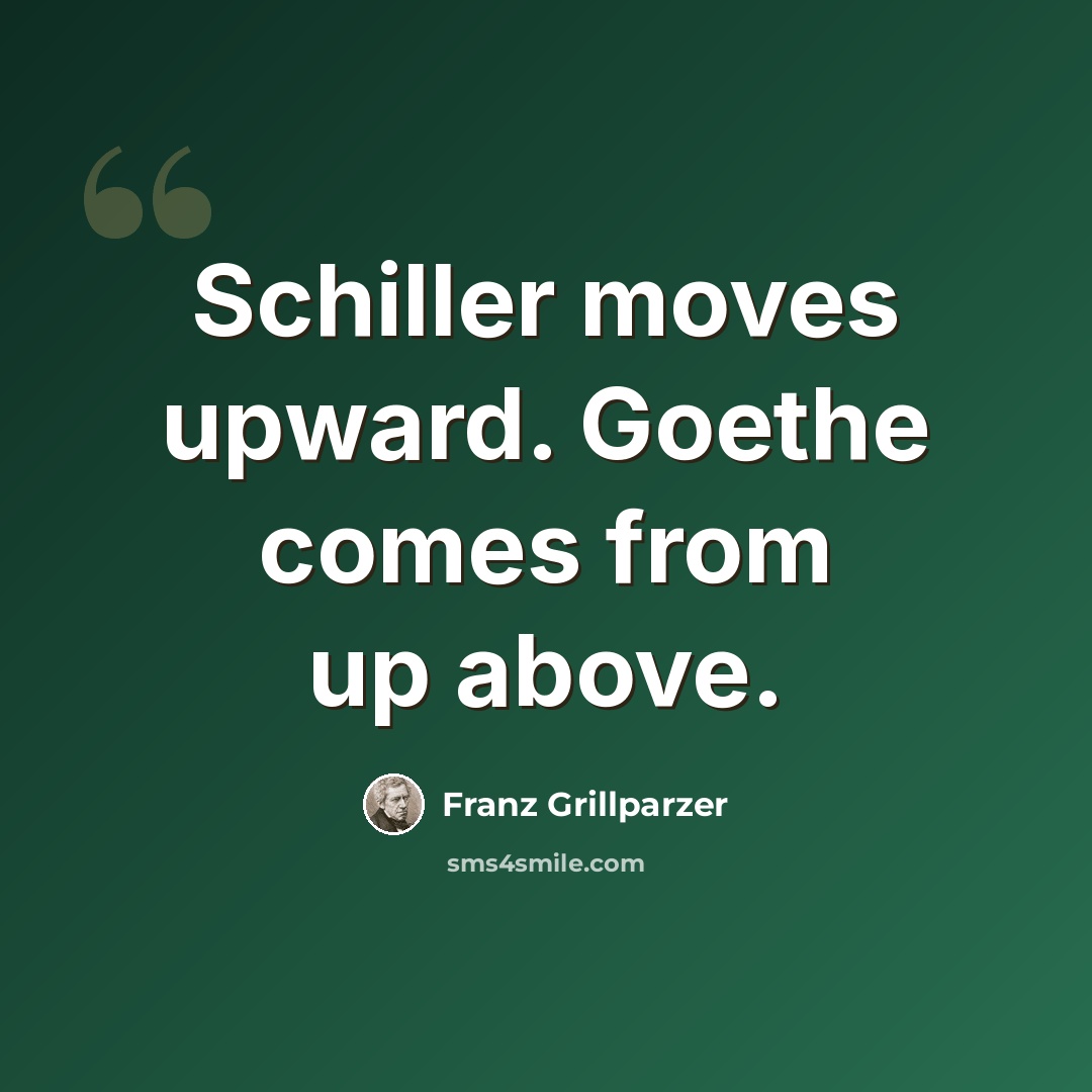 “Schiller moves upward. Goethe comes from up above.” quote by Franz Grillparzer
