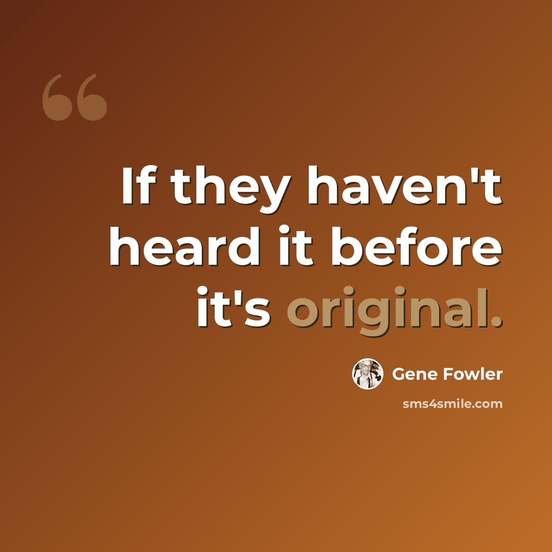 “If they haven't heard it before it's original.” quote by Gene Fowler