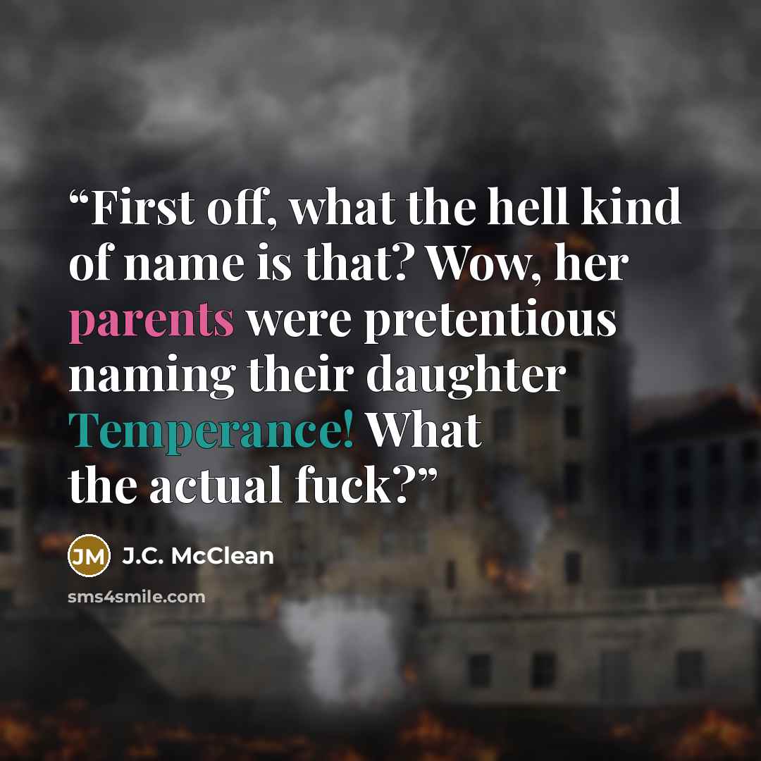 “First off, what the hell kind of name is that? Wow, her parents were pretentious naming their daughter Temperance! What the actual fuck?” quote by J.C. McClean