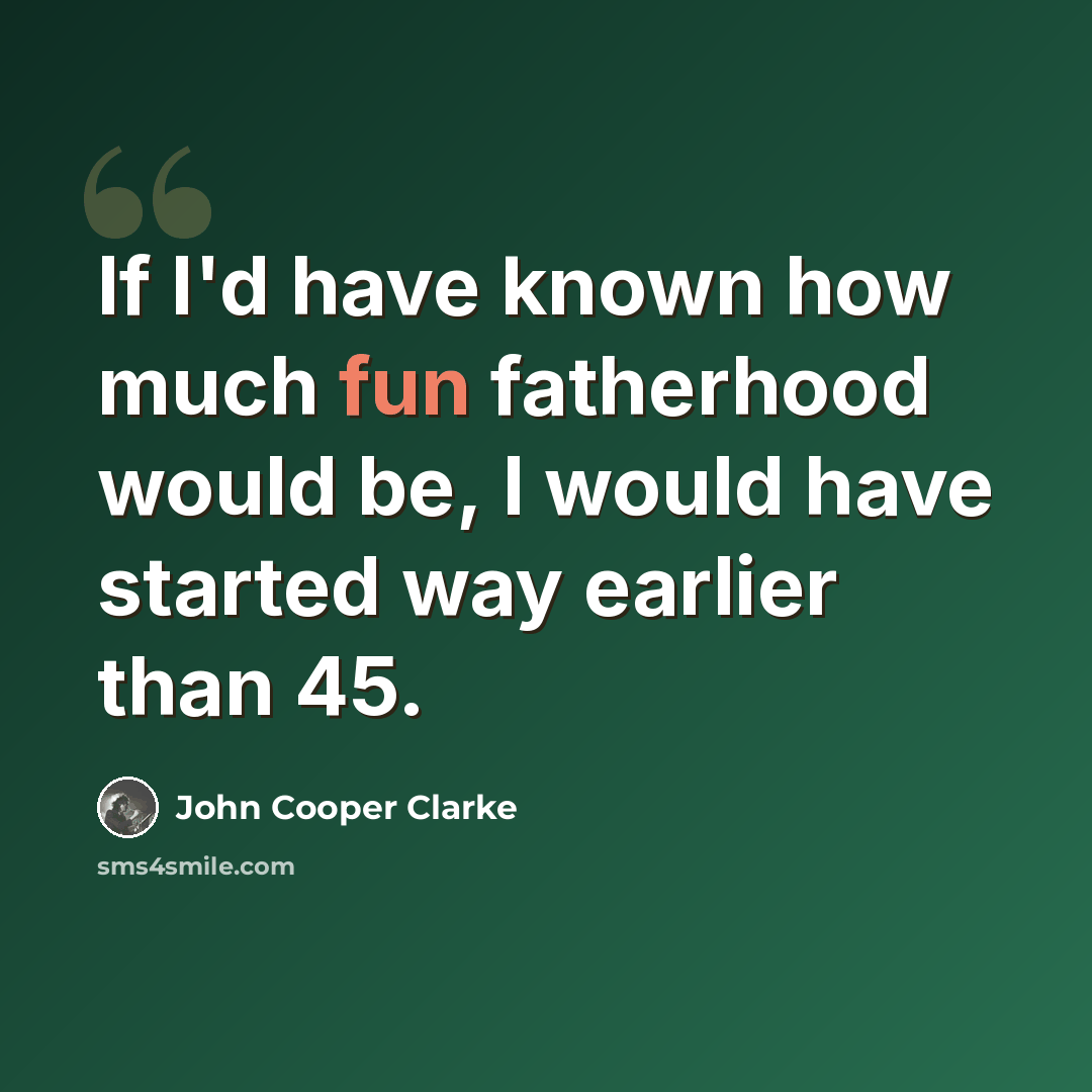 “If I'd have known how much fun fatherhood would be, I would have started way earlier than 45.” quote by John Cooper Clarke